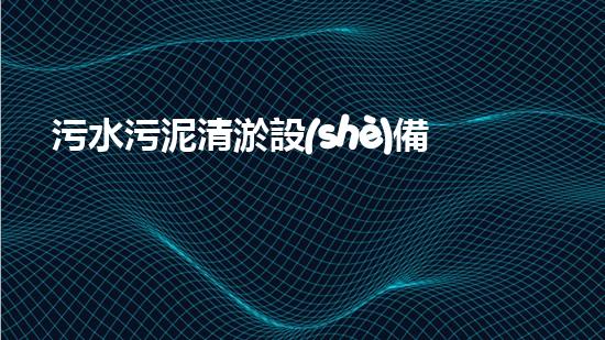 污水污泥清淤設(shè)備廠家：解決城市廢水難題的最佳利器！